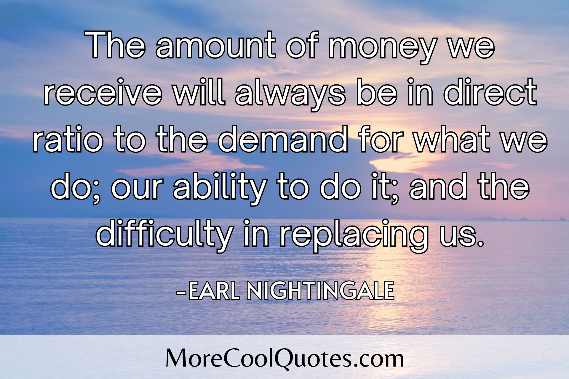 The amount of money we receive will always be in direct ratio to the demand for what we do - Earl Nightingale quotes