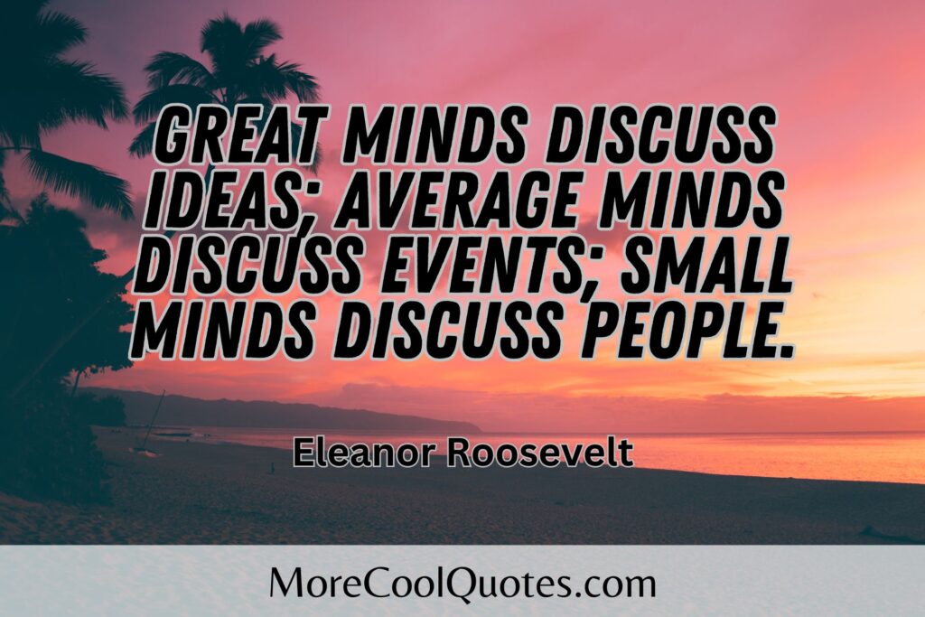 Great minds discuss ideas - Elanor Roosevelt Quotes