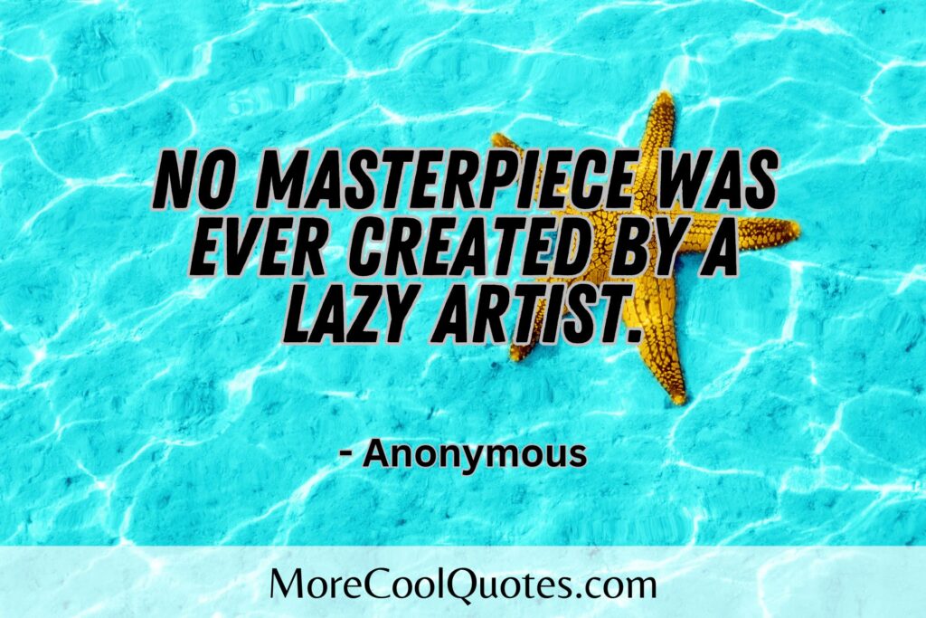 No masterpiece was ever created by a lazy artist. - Anonymous