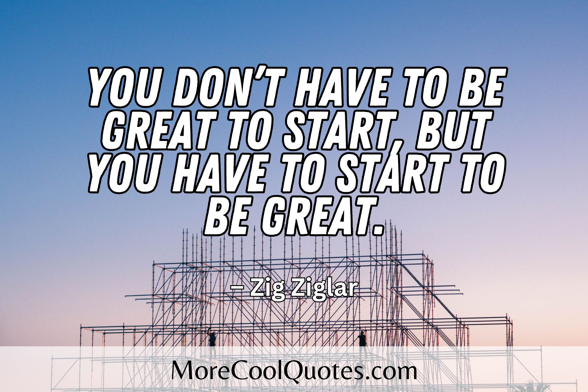 You don’t have to be great to start, but you have to start to be great - zig ziglar quotes