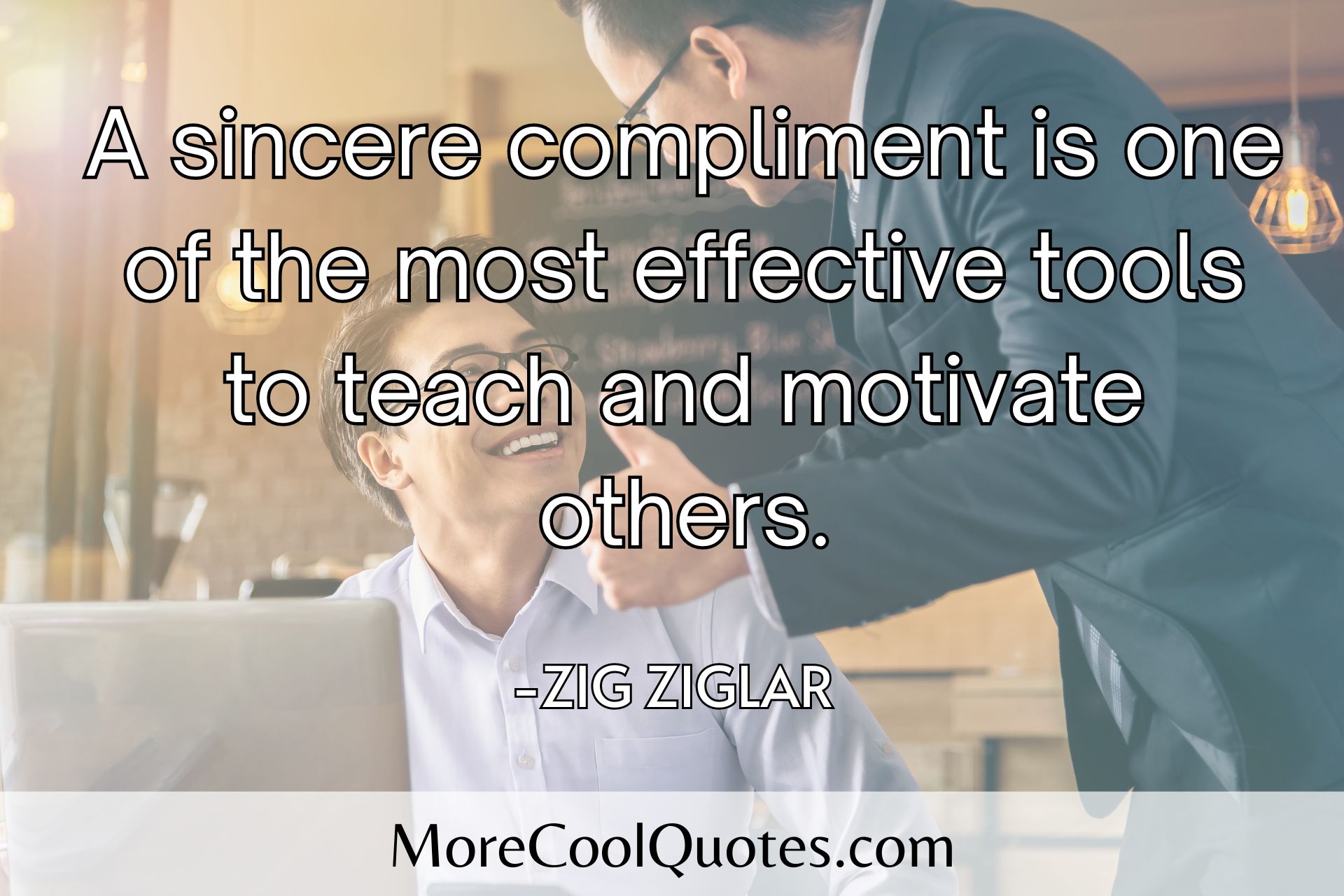 A sincere compliment is one of the most effective tools to teach and motivate others. - Zig Ziglar